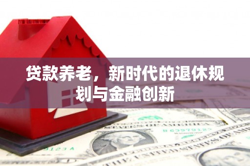 榆次贷款养老，新时代的退休规划与金融创新