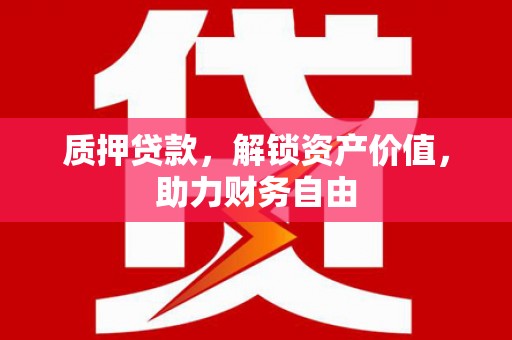 榆次质押贷款，解锁资产价值，助力财务自由