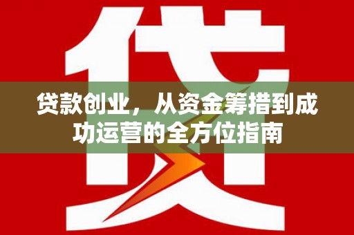 榆次贷款创业，从资金筹措到成功运营的全方位指南