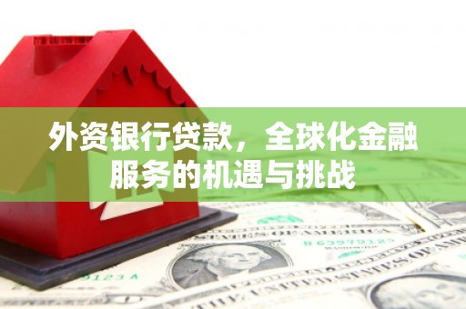 榆次外资银行贷款，全球化金融服务的机遇与挑战