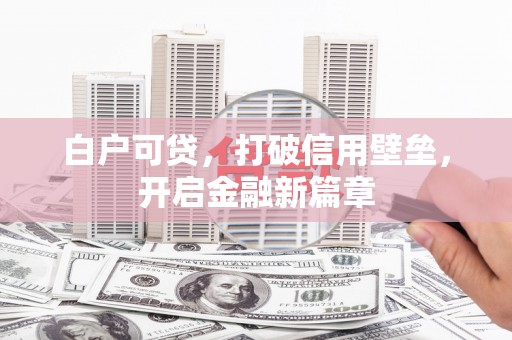 榆次白户可贷，打破信用壁垒，开启金融新篇章