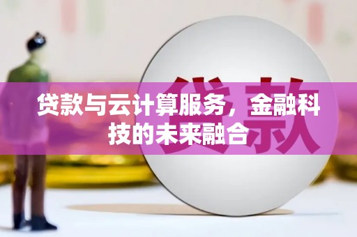 榆次贷款与云计算服务，金融科技的未来融合