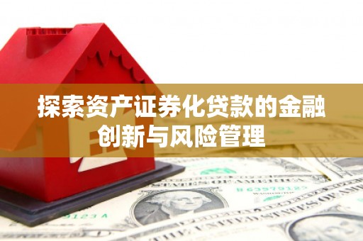 榆次探索资产证券化贷款的金融创新与风险管理