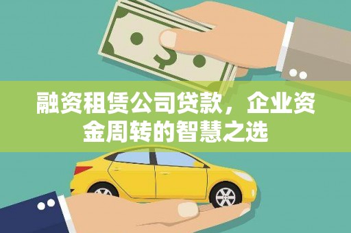 榆次融资租赁公司贷款，企业资金周转的智慧之选