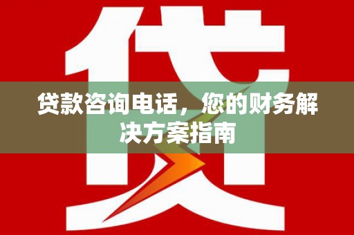 榆次贷款咨询电话，您的财务解决方案指南