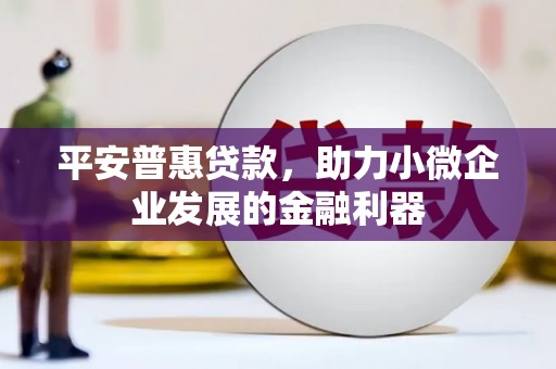 榆次平安普惠贷款，助力小微企业发展的金融利器