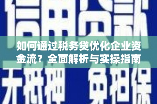 榆次如何通过税务贷优化企业资金流？全面解析与实操指南