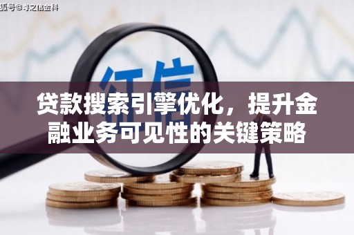榆次贷款搜索引擎优化，提升金融业务可见性的关键策略