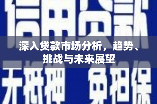 榆次深入贷款市场分析，趋势、挑战与未来展望