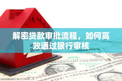 榆次解密贷款审批流程，如何高效通过银行审核