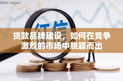 榆次贷款品牌建设，如何在竞争激烈的市场中脱颖而出