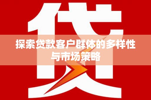 榆次探索贷款客户群体的多样性与市场策略