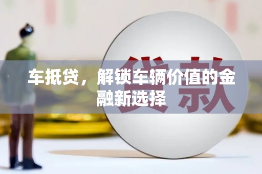 榆次车抵贷，解锁车辆价值的金融新选择