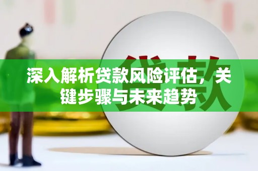 榆次深入解析贷款风险评估，关键步骤与未来趋势