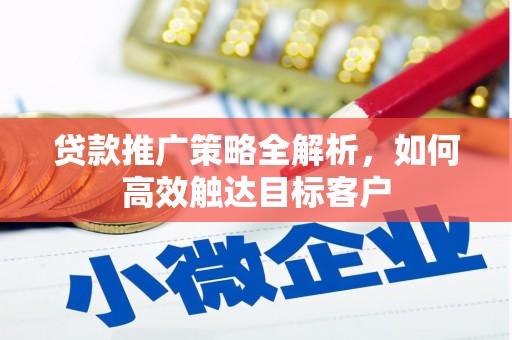 榆次贷款推广策略全解析，如何高效触达目标客户