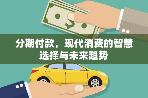 榆次分期付款，现代消费的智慧选择与未来趋势