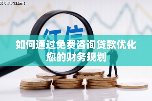 榆次如何通过免费咨询贷款优化您的财务规划