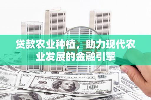 榆次贷款农业种植，助力现代农业发展的金融引擎