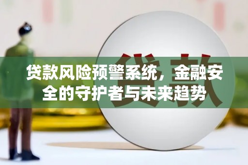 榆次贷款风险预警系统，金融安全的守护者与未来趋势