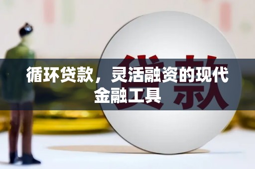 榆次循环贷款，灵活融资的现代金融工具