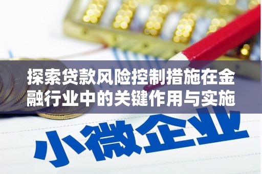 榆次探索贷款风险控制措施在金融行业中的关键作用与实施策略