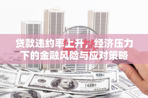 榆次贷款违约率上升，经济压力下的金融风险与应对策略