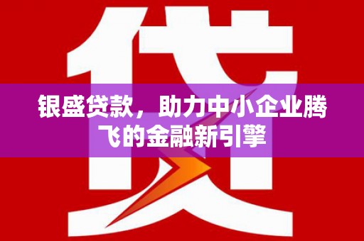 榆次银盛贷款，助力中小企业腾飞的金融新引擎