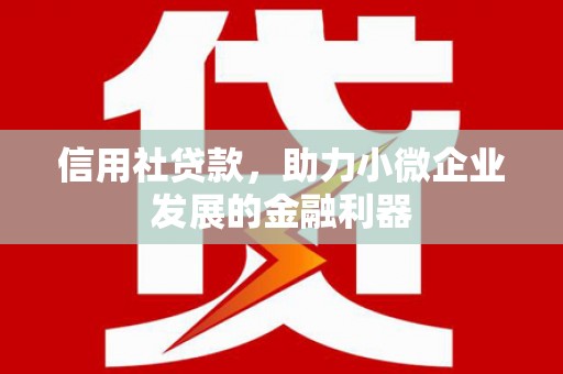 榆次信用社贷款，助力小微企业发展的金融利器