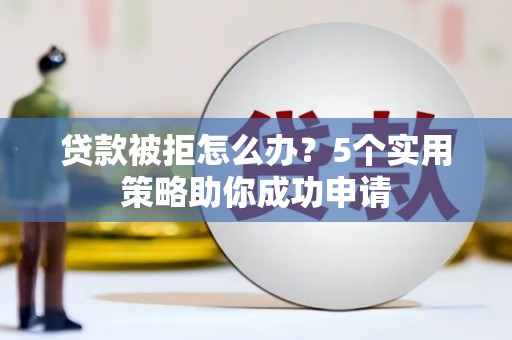 榆次贷款被拒怎么办？5个实用策略助你成功申请
