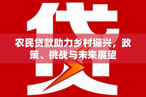 榆次农民贷款助力乡村振兴，政策、挑战与未来展望