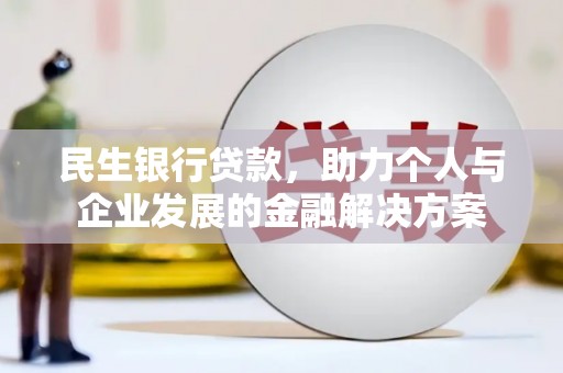 榆次民生银行贷款，助力个人与企业发展的金融解决方案