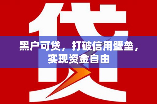 榆次黑户可贷，打破信用壁垒，实现资金自由