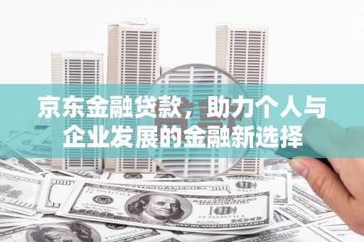 榆次京东金融贷款，助力个人与企业发展的金融新选择