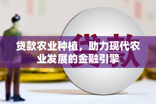 榆次贷款农业种植，助力现代农业发展的金融引擎