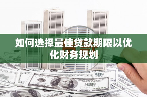 榆次如何选择最佳贷款期限以优化财务规划