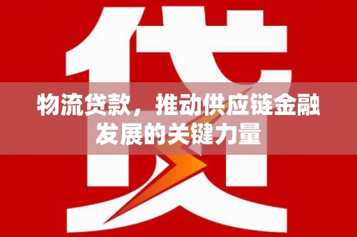 榆次物流贷款，推动供应链金融发展的关键力量