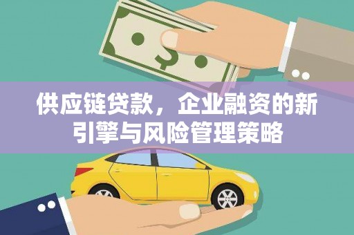 榆次供应链贷款，企业融资的新引擎与风险管理策略