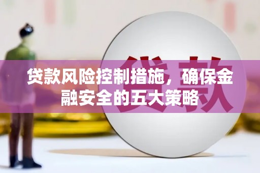 榆次贷款风险控制措施，确保金融安全的五大策略