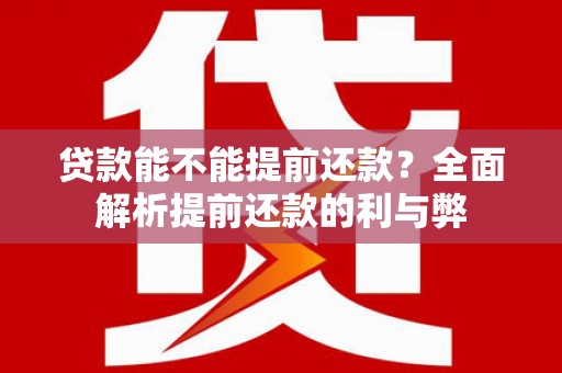 榆次贷款能不能提前还款？全面解析提前还款的利与弊