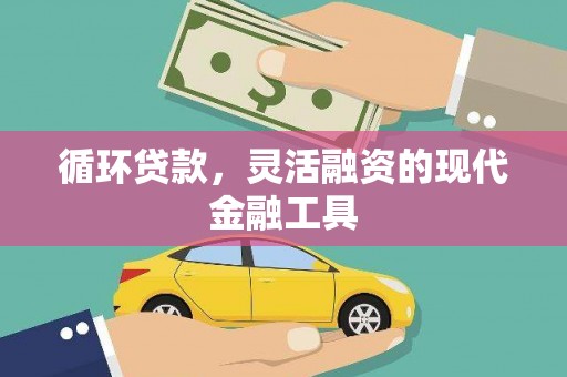 榆次循环贷款，灵活融资的现代金融工具