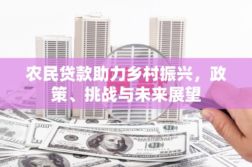 榆次农民贷款助力乡村振兴，政策、挑战与未来展望