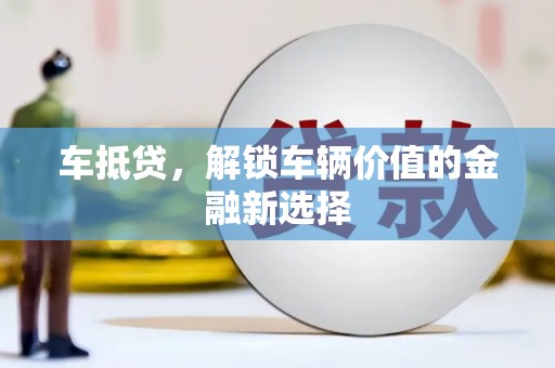 榆次车抵贷，解锁车辆价值的金融新选择
