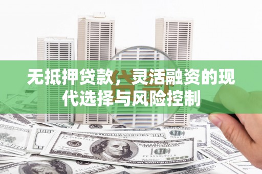 榆次无抵押贷款，灵活融资的现代选择与风险控制