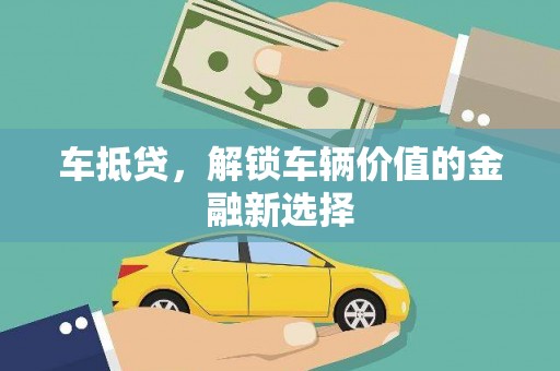 榆次车抵贷，解锁车辆价值的金融新选择