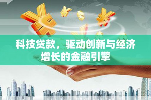 榆次科技贷款，驱动创新与经济增长的金融引擎