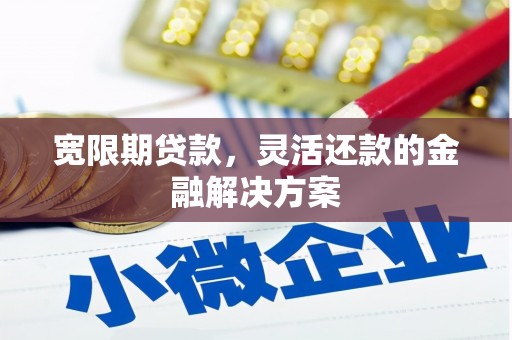 榆次宽限期贷款，灵活还款的金融解决方案