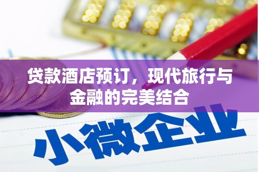 榆次贷款酒店预订，现代旅行与金融的完美结合