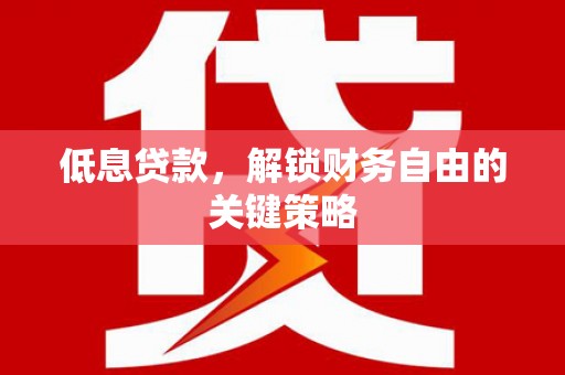 榆次低息贷款，解锁财务自由的关键策略