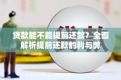 榆次贷款能不能提前还款？全面解析提前还款的利与弊