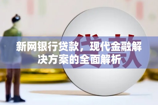 榆次新网银行贷款，现代金融解决方案的全面解析